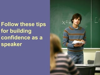 Follow these tips
for building
confidence as a
speaker
 