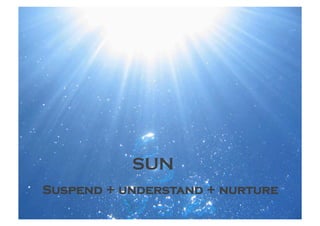 SUN
Suspend + understand + nurture
 