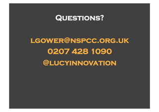 Questions?

lgower@nspcc.org.uk
   0207 428 1090
  @lucyinnovation
 