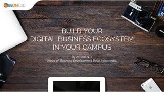 BUILD YOUR
DIGITAL BUSINESS ECOSYSTEM
IN YOUR CAMPUS
By Afrizal N.B.
(Head of Business Development Beon Intermedia)
 