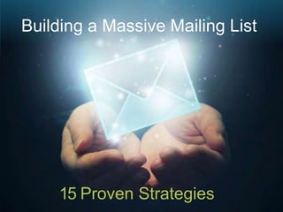 Building a Massive Mailing List
15 Proven Strategies
 