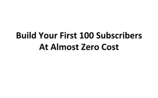 Build Your First 100
Subscribers At Almost Zero Cost
 