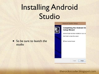 Installing Android
Studio
• So be sure to launch the
studio
 