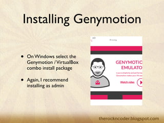 Installing Genymotion
• On Windows select the
Genymotion /VirtualBox
combo install package	

• Again, I recommend
installing as admin
 