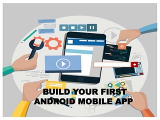BUILD YOUR FIRST
ANDROID MOBILE APP
 