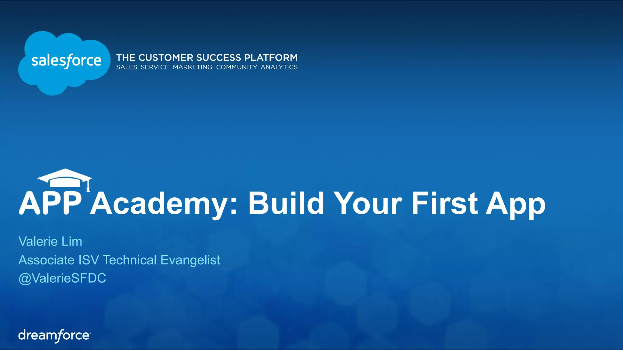 APP Academy: Build Your First App 
Valerie Lim 
Associate ISV Technical Evangelist 
@ValerieSFDC 
 