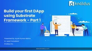 Build your first DApp
using Substrate
Framework - Part 1
Presented By: Ayush Kumar Mishra
Sr. Lead Consultant
Knoldus Inc.
 