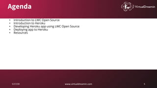 5/17/20 www.virtualdreamin.com 5
Agenda
• Introduction to LWC Open Source
• Introduction to Heroku
• Developing Heroku app using LWC Open Source
• Deploying app to Heroku
• Resources
 