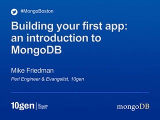 #MongoBoston


Building your first app:
an introduction to
MongoDB
Mike Friedman
Perl Engineer & Evangelist, 10gen
 