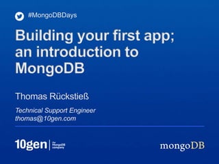 Technical Support Engineer
thomas@10gen.com
Thomas Rückstieß
#MongoDBDays
Building your first app;
an introduction to
MongoDB
 