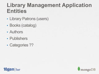 Library Management Application
Entities
• Library Patrons (users)
• Books (catalog)
• Authors
• Publishers
• Categories ??
 