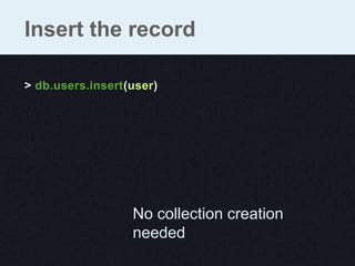 Insert the record

> db.users.insert(user)




                  No collection creation
                  needed
 