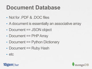 Document Database
• Not for .PDF & .DOC files
• A document is essentially an associative array
• Document == JSON object
• Document == PHP Array
• Document == Python Dictionary
• Document == Ruby Hash
• etc
 