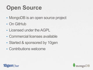 Open Source
• MongoDB is an open source project
• On GitHub
• Licensed under the AGPL
• Commercial licenses available
• Started & sponsored by 10gen
• Contributions welcome
 
