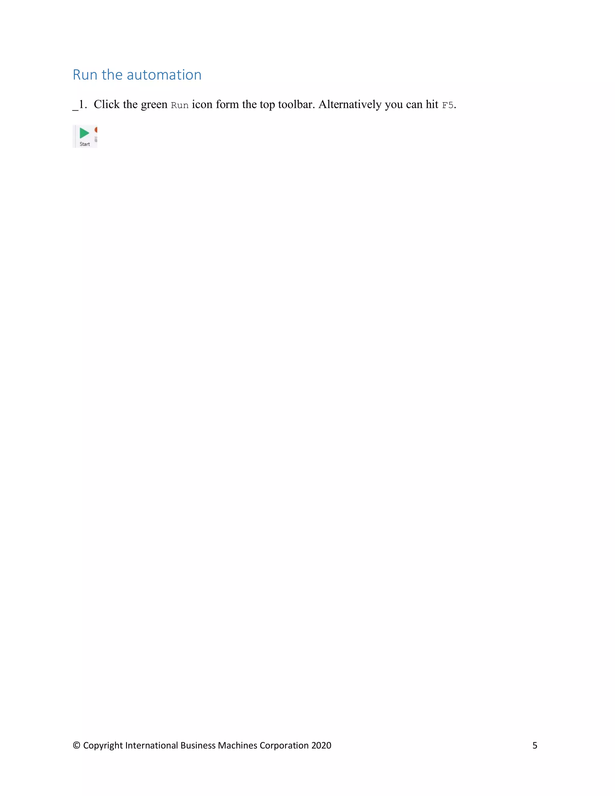 © Copyright International Business Machines Corporation 2020 5
Run the automation
_1. Click the green Run icon form the top toolbar. Alternatively you can hit F5.
 