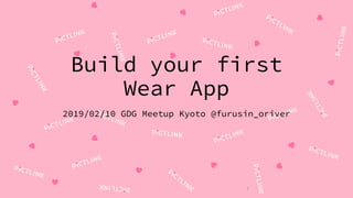 1
Build your first
Wear App
2019/02/10 GDG Meetup Kyoto @furusin_oriver
 