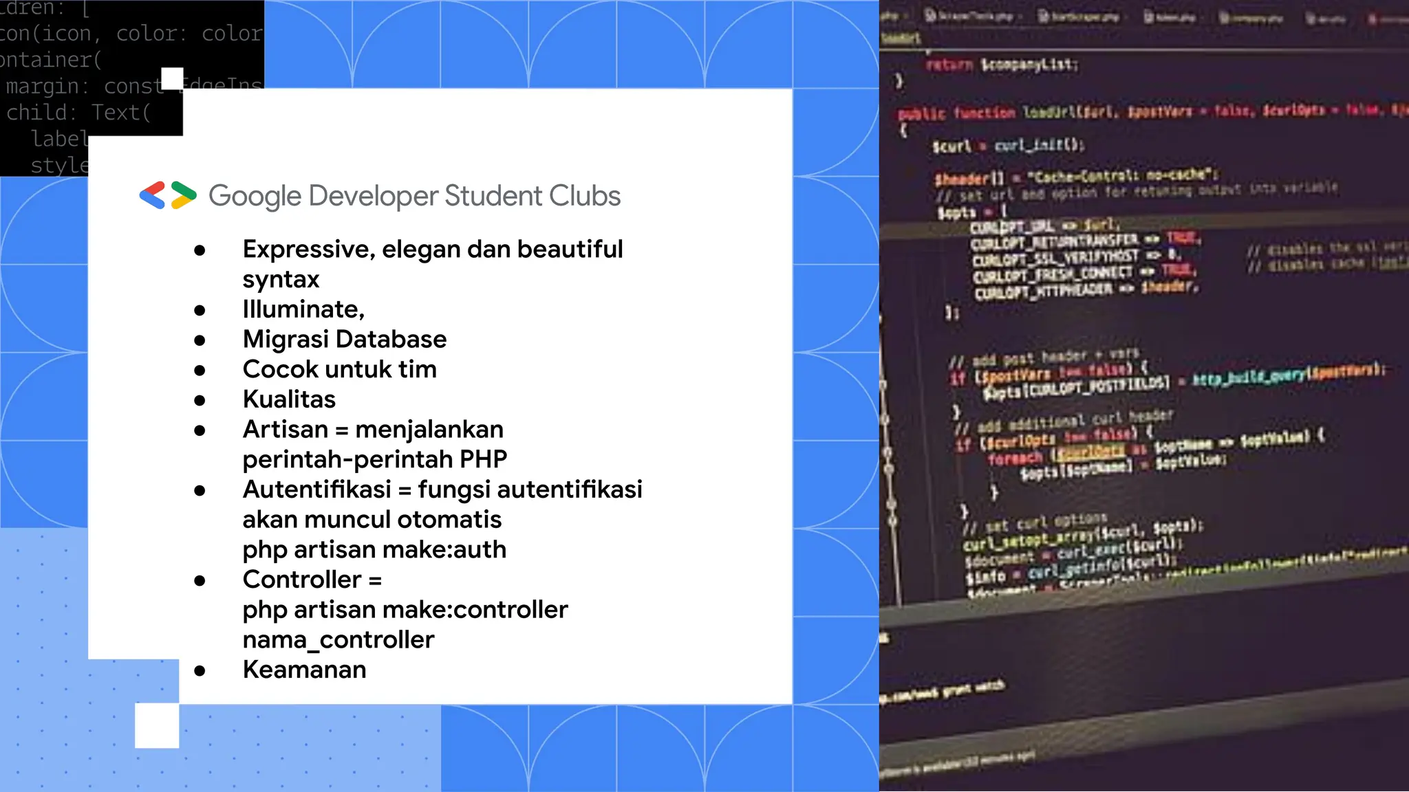 ● Expressive, elegan dan beautiful
syntax
● Illuminate,
● Migrasi Database
● Cocok untuk tim
● Kualitas
● Artisan = menjalankan
perintah-perintah PHP
● Autentifikasi = fungsi autentifikasi
akan muncul otomatis
php artisan make:auth
● Controller =
php artisan make:controller
nama_controller
● Keamanan
 