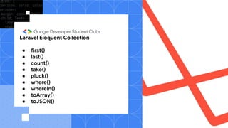 Laravel Eloquent Collection
● first()
● last()
● count()
● take()
● pluck()
● where()
● whereIn()
● toArray()
● toJSON()
 