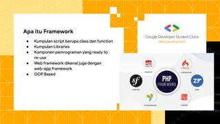 Apa itu Framework
● Kumpulan script berupa class dan function
● Kumpulan Libraries
● Komponen pemrograman yang ready to
re-use
● Web framework dikenal juga dengan
web-app framework
● OOP Based
Web Development
 
