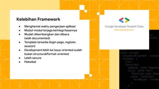 Kelebihan Framework
● Menghemat waktu pengerjaan aplikasi
● Modul-modul terjaga keintegritasannya
● Mudah dikembangkan dan dibaca
(well-documented)
● Template tersedia (login page, register,
session)
● Development lebih ke issue-oriented sudah
bukan structural/format-oriented
● Lebih secure
● Fleksibel
Web Development
 