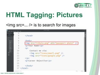 HTML Tagging: Pictures 
<img src=... /> is to search for images 
ANAK I.T BRUNEI DARUSSALAM | WWW.ANAK.IT 
 