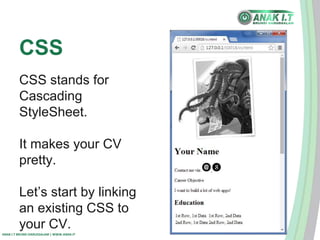 CSS 
CSS stands for 
Cascading 
StyleSheet. 
It makes your CV 
pretty. 
Let’s start by linking 
an existing CSS to 
your CV. 
ANAK I.T BRUNEI DARUSSALAM | WWW.ANAK.IT 
 