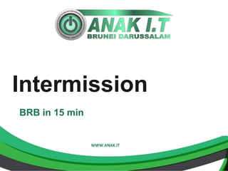 Intermission 
WWW.ANAK.IT 
BRB in 15 min 
 