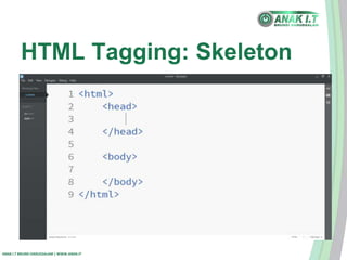 HTML Tagging: Skeleton 
ANAK I.T BRUNEI DARUSSALAM | WWW.ANAK.IT 
 