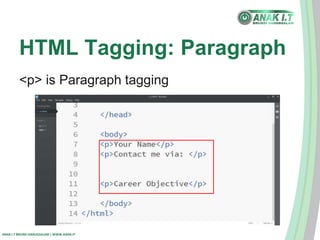 HTML Tagging: Paragraph 
<p> is Paragraph tagging 
ANAK I.T BRUNEI DARUSSALAM | WWW.ANAK.IT 
 