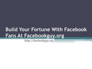 Build Your Fortune With Facebook
Fans At Facebookguy.org
       http://facebookguy.org
 