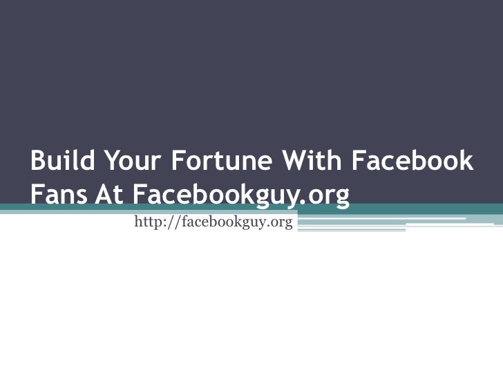 Build Your Fortune With FacebookFans At Facebookguy.org       http://facebookguy.org 