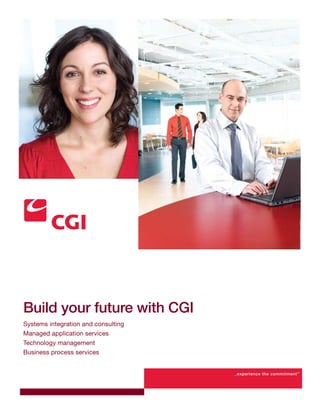 Build your future with CGI
Systems integration and consulting
Managed application services
Technology management
Business process services


                                     _experience the commitment ™
 
