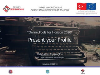TURKEY	IN	HORIZON	2020
ALTUN/HORIZ/TR2012/0740.14-2/SER/005
“Online Tools for Horizon 2020”
Present your Profile
Odysseas Spyroglou
IPR, Legal & Financial Issues Expert
Istanbul, 7/4/2016
 
