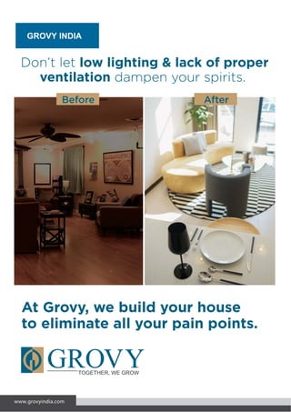 GROVY INDIA
www.grovyindia.com
At Grovy, we build your house
to eliminate all your pain points.
Don’t let low lighting & lack of proper
ventilation dampen your spirits.
Before After
 