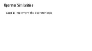 Operator Similarities
Step 1: Implement the operator logic
 