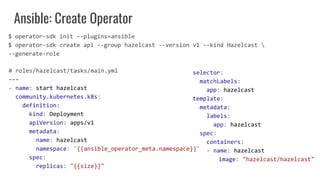 Ansible: Create Operator
# roles/hazelcast/tasks/main.yml
---
- name: start hazelcast
community.kubernetes.k8s:
definition...