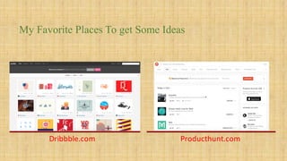 My Favorite Places To get Some Ideas
Dribbble.com Producthunt.com
 