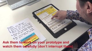 Source:	squarespace.com
Ask them to work on your prototype and
watch them carefully (don’t interrupt them)
 