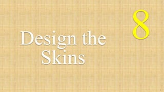 8Design the
Skins
2
6
 