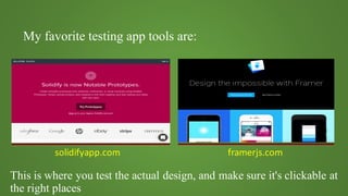 My favorite testing app tools are:
solidifyapp.com framerjs.com
This is where you test the actual design, and make sure it's clickable at
the right places
 