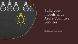 Build your
models with
Azure Cognitive
Services
 