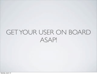 GETYOUR USER ON BOARD
ASAP!
Saturday, July 6, 13
 