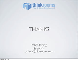 THANKS
YohanTotting
@tyohan
tyohan@thinkrooms.com
Saturday, July 6, 13
 