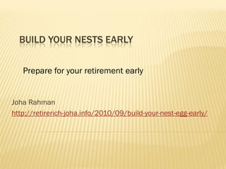BUILD YOUR NESTS EARLY


   Prepare for your retirement early


Joha Rahman
http://retirerich-joha.info/2010/09/build-your-nest-egg-early/
 