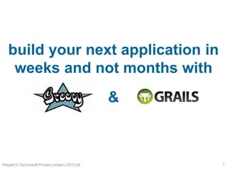 build your next application in
weeks and not months with

&

People10 Technosoft Private Limited | 2012.08

1

 