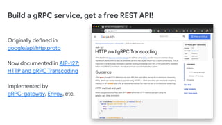 Build a gRPC service, get a free REST API!
Originally defined in
google/api/http.proto
Now documented in AIP-127:
HTTP and gRPC Transcoding
Implemented by
gRPC-gateway, Envoy, etc.
 