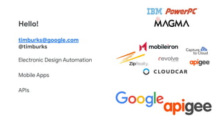 timburks@google.com
@timburks
Electronic Design Automation
Mobile Apps
APIs
Hello!
 
