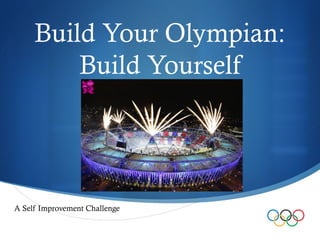 Build Your Olympian:
         Build Yourself




A Self Improvement Challenge
                               
 