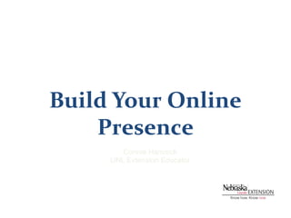 Build Your Online
    Presence
        Connie Hancock
     UNL Extension Educator
 