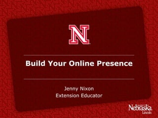 Build Your Online Presence
Jenny Nixon
Extension Educator
 